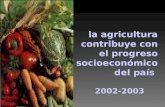 La agricultura contribuye con el progreso socioeconómico del país 2002-2003.