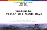 Guatemala: Visión del Mundo Maya 15 de febrero del 2015 Lic. Maru Acevedo, Subdirectora INGUAT, GUATEMALA XIII Foro Nacional de Turismo MUNDO MAYA Forum.