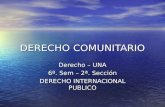 DERECHO COMUNITARIO Derecho – UNA 6º. Sem – 2ª. Sección DERECHO INTERNACIONAL PUBLICO.