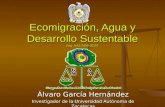 Ecomigración, Agua y Desarrollo Sustentable Reg. UAZ-2006-35397 Álvaro García Hernández Investigador de la Universidad Autónoma de Zacatecas.