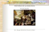HISTORIA DE LA BIOLOGÍA ECOLOGÍA UNIVERSIDAD PERUANA CAYETANO HEREDIA DEPARTAMENTO DE CIENCIAS BIOLÓGICAS Y FISIOLÓGICAS Lic. Hugo Antonio Flores Liñán.