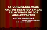 LA VULNERABILIDAD: FACTOR DECISIVO EN LAS RELACIONES DE LOS ADOLESCENTES APYMA MARISTAS Alfredo Asiáin Ansorena 6 de marzo de 2010.