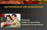 ESTRATEGIAS DE ENSEÑANZA  Concepto  Estilos de aprendizaje  Ambientes de aprendizaje.