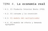TEMA 4. La economía real 4.1. El Producto Interior Bruto (PIB) 4.2. El consumo y la inversión 4.3. El modelo del multiplicador 4.4. El modelo de oferta.