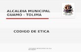 "SEGUIMOS MERECIENDO UN GUAMO MEJOR" ALCALDIA MUNICIPAL GUAMO - TOLIMA CODIGO DE ETICA.