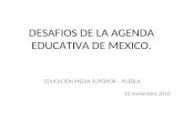 DESAFIOS DE LA AGENDA EDUCATIVA DE MEXICO. EDUCACIÓN MEDIA SUPERIOR – PUEBLA. 10 noviembre 2010.