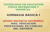 TECNOLOGIA EN EDUCACION FISICA RECREACION Y DEPORTES GIMNASIA BÁSICA I JOHAO VALENCIA GUTIERREZ MAG. EDUCACION PROFESIONAL EN CIENCIAS DEL DEPORTE.