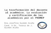 La trasformación del docente al académico. La evaluación y certificación de los académicos por el PROMEP Dra.Josefina Guzmán Acuña Cand. A Dr. Teresa de.