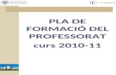 PLA DE FORMACIÓ DEL PROFESSORAT curs 2010-11. INFORMACIÓ GENERAL A continuació es presenta el programa formatiu anual del curs acadèmic 2010-11 per al.