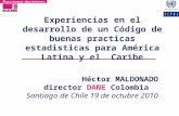 Experiencias en el desarrollo de un Código de buenas practicas estadisticas para América Latina y el Caribe Héctor MALDONADO director DANE Colombia Santiago.