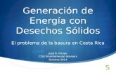 Generación de Energía con Desechos Sólidos El problema de la basura en Costa Rica José R. Dengo CDG Environmental Advisors Octubre 2014.