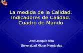La medida de la Calidad. Indicadores de Calidad. Cuadro de Mando José Joaquín Mira Universidad Miguel Hernández.