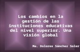 Los cambios en la gestión de las instituciones educativas del nivel superior. Una visión global Ma. Dolores Sánchez Soler.
