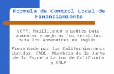 Formula de Control Local de Financiamiento LCFF: Habilitando a padres para aumentar y mejorar los servicios para los aprendices de Inglés. Presentado por.