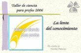 Dr. Carlos G. Treviño Palacios La lente del conocimiento La lente del conocimiento Taller de ciencia para profes 2006 para profes 2006.