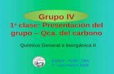 DQIAQF - FCEN – UBA 1° cuatrimestre 2008 Química General e Inorgánica II Grupo IV 1 a clase: Presentación del grupo – Qca. del carbono.