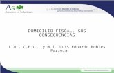 DOMICILIO FISCAL. SUS CONSECUENCIAS L.D., C.P.C. y M.I. Luis Eduardo Robles Farrera.