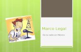 Marco Legal De la radio en México.  El marco jurídico de la radiodifusión en México es muy amplio. Lo conforman:  disposiciones constitucionales, leyes,