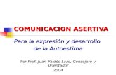 COMUNICACION ASERTIVA Para la expresión y desarrollo de la Autoestima Por Prof. Juan Valdés Lazo, Consejero y Orientador 2004.