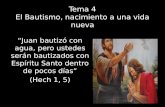 Tema 4 El Bautismo, nacimiento a una vida nueva “Juan bautizó con agua, pero ustedes serán bautizados con Espíritu Santo dentro de pocos días” (Hech 1,