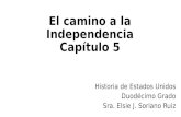 Historia de Estados Unidos Duodécimo Grado Sra. Elsie J. Soriano Ruiz El camino a la Independencia Capítulo 5.