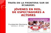 TRATA EN LA FRONTERA SUR DE ECUADOR: JÓVENES EN RED, DE ESPECTADORES A ACTORES Fundación Quimera MACHALA – EL ORO.