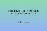 COLEGIO DON BOSCO VISIÓN PEDAGÓGICA AÑO 2008 AÑO 2007 PAFI (Plan de Acción y Formación Institucional). Intención: - fortalecer los vínculos entre las.