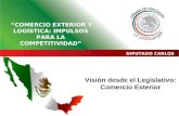 Visión desde el Legislativo: Comercio Exterior DIPUTADO CARLOS GARCÍA “COMERCIO EXTERIOR Y LOGÍSTICA: IMPULSOS PARA LA COMPETITIVIDAD”