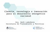Ciencia, tecnología e innovación para el desarrollo energético nacional Dra. Ruth Ladenheim Secretaria de Planeamiento y Políticas.