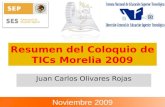 Resumen del Coloquio de TICs Morelia 2009 Juan Carlos Olivares Rojas Noviembre 2009.