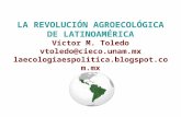 LA REVOLUCIÓN AGROECOLÓGICA DE LATINOAMÉRICA Víctor M. Toledo vtoledo@cieco.unam.mx laecologiaespolitica.blogspot.com.mx vtoledo@cieco.unam.mx.
