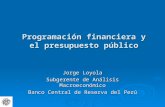 Programación financiera y el presupuesto público Jorge Loyola Subgerente de Análisis Macroeconómico Banco Central de Reserva del Perú.
