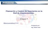Planeación y Control de Inventarios en la Red de Abastecimiento. Clase 7 Bienvenidos!!!!!! Preparada por: Ing. Victor Leon.