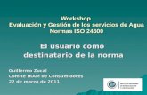 Workshop Evaluación y Gestión de los servicios de Agua Normas ISO 24500 El usuario como destinatario de la norma Guillermo Zucal Comité IRAM de Consumidores.