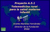 1 Andrés Martínez Fernández Director de la Fundación EHAS Proyecto A.5.1 Telemedicina rural para la salud materno infantil.