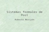 Sistemas formales de Post Roberto Moriyón. Sistemas Formales de Post Los introdujo Emile Post en la década de 1920 para estudiar propiedades de las funciones.