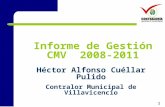 1 Informe de Gestión CMV 2008-2011 Héctor Alfonso Cuéllar Pulido Contralor Municipal de Villavicencio 21 de Diciembre de 2011.