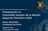 Martín REDRADO Presidente del BCRA Presentación al Honorable Senado de la Nación Segundo Trimestre 2005 Buenos Aires 20 de Abril de 2005.