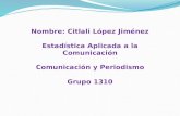 Nombre: Citlali López Jiménez Estadística Aplicada a la Comunicación Comunicación y Periodismo Grupo 1310.