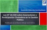Asociación Chilena de Municipalidades Ley Nº 20.500 sobre Asociaciones y Participación Ciudadana en la Gestión Pública Publicada en el Diario Oficial 16/2/2011.