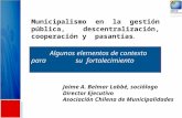 Algunos elementos de contexto para su fortalecimiento Municipalismo en la gestión pública, descentralización, cooperación y pasantías. Jaime A. Belmar.