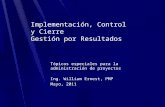 Implementación, Control y Cierre Gestión por Resultados Tópicos especiales para la administración de proyectos Ing. William Ernest, PMP Mayo, 2011.