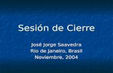 Sesión de Cierre José Jorge Saavedra Rio de Janeiro, Brasil Noviembre, 2004.