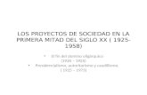 LOS PROYECTOS DE SOCIEDAD EN LA PRIMERA MITAD DEL SIGLO XX ( 1925- 1958) El fin del domino oligárquico (1920 – 1925) Presidencialismo, autoritarismo y.