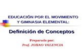 EDUCACIÓN POR EL MOVIMIENTO Y GIMNASIA ELEMENTAL: Preparado por: Prof. JOHAO VALENCIA Preparado por: Prof. JOHAO VALENCIA Definición de Conceptos.