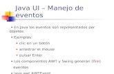 Java UI – Manejo de eventos  En Java los eventos son representados por objetos  Ejemplos:  clic en un botón  arrastrar el mouse  pulsar Enter  Los.