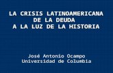 LA CRISIS LATINOAMERICANA DE LA DEUDA A LA LUZ DE LA HISTORIA José Antonio Ocampo Universidad de Columbia.