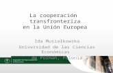La cooperación transfronteriza en la Unión Europea Ida Musiałkowska Universidad de las Ciencias Económicas de Poznań, Polonia.