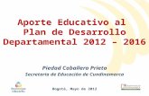 Aporte Educativo al Plan de Desarrollo Departamental 2012 – 2016 Piedad Caballero Prieto Secretaria de Educación de Cundinamarca Bogotá, Mayo de 2012.