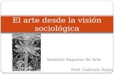 Instituto Superior de Arte Prof. Gabriela Rojas El arte desde la visión sociológica.